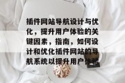 插件网站导航设计与优化，提升用户体验的关键因素，指南，如何设计和优化插件网站的导航系统以提升用户体验