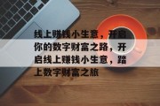 线上赚钱小生意,开启你的数字财富之路,开启线上赚钱小生意,踏上数字财富之旅 线上赚钱小生意,开启你的数字财富之路,开启线上赚钱小生意,踏上数字财富之旅