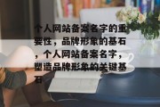 个人网站备案名字的重要性，品牌形象的基石，个人网站备案名字，塑造品牌形象的关键基石