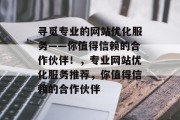 寻觅专业的网站优化服务——你值得信赖的合作伙伴！，专业网站优化服务推荐，你值得信赖的合作伙伴
