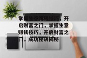 掌握生意赚钱技巧,开启财富之门,掌握生意赚钱技巧,开启财富之门,成功秘诀揭秘 掌握生意赚钱技巧,开启财富之门,掌握生意赚钱技巧,开启财富之门,成功秘诀揭秘