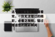 这个视频没流量也要看完，一份无法错过的精彩，必看之视频，错过即遗憾的精彩瞬间