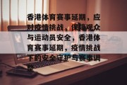 香港体育赛事延期，应对疫情挑战，保障观众与运动员安全，香港体育赛事延期，疫情挑战下的安全守护与赛事调整
