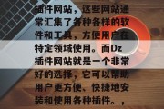 在信息爆炸的时代，获取信息的途径多种多样。其中一个非常便捷的方法就是通过访问一些插件网站，这些网站通常汇集了各种各样的软件和工具，方便用户在特定领域使用。而Dz插件网站就是一个非常好的选择，它可以帮助用户更方便、快捷地安装和使用各种插件。，一键安装，一网打尽，Dz插件网站为您提供全方位的软件与工具资源
