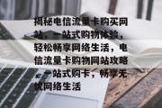 揭秘电信流量卡购买网站，一站式购物体验，轻松畅享网络生活，电信流量卡购物网站攻略，一站式购卡，畅享无忧网络生活