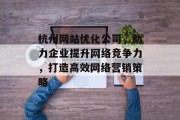 杭州网站优化公司，助力企业提升网络竞争力，打造高效网络营销策略
