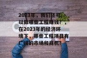 2023年,我们还可以做哪些工程赚钱?,在2023年的经济环境下,哪些工程项目有广阔的市场和商机? 2023年,我们还可以做哪些工程赚钱?,在2023年的经济环境下,哪些工程项目有广阔的市场和商机?