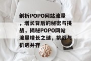 剖析POPO网站流量，增长背后的秘密与挑战，揭秘POPO网站流量增长之谜，挑战与机遇并存