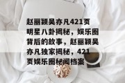 赵丽颖吴亦凡421页明星八卦揭秘，娱乐圈背后的故事，赵丽颖吴亦凡独家揭秘，421页娱乐圈秘闻档案