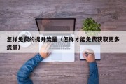 怎样免费的提升流量（怎样才能免费获取更多流量）
