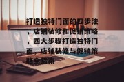 打造独特门面的四步法,店铺装修和促销策略,四大步骤打造独特门面,店铺装修与促销策略全指南 打造独特门面的四步法,店铺装修和促销策略,四大步骤打造独特门面,店铺装修与促销策略全指南