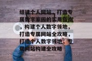 组建个人网站，打造专属数字家园的实用指南，构建个人数字领地，打造专属网站全攻略，打造个人数字领地，专属网站构建全攻略