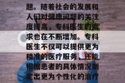 专科做什么比较赚钱?这是一个值得深思的问题。随着社会的发展和人们对健康问题的关注度提高,专科医生的需求也在不断增加。专科医生不仅可以提供更为精准的医疗服务,还能根据患者的具体情况制定出更为个性化的治疗方案。,专科医生赚取高薪的原因分析 专科做什么比较赚钱?这是一个值得深思的问题。随着社会的发展和人们对健康问题的关注度提高,专科医生的需求也在不断增加。专科医生不仅可以提供更为精准的医疗服务,还能根据患者的具体情况制定出更为个性化的治疗方案。,专科医生赚取高薪的原因分析