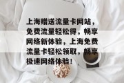 上海赠送流量卡网站，免费流量轻松得，畅享网络新体验，上海免费流量卡轻松领取，畅享极速网络体验！