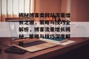 揭秘博客类网站流量增长之道，策略与技巧全解析，博客流量增长揭秘，策略与技巧深度解析