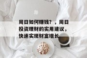 周日如何赚钱?,周日投资理财的实用建议,快速实现财富增长 周日如何赚钱?,周日投资理财的实用建议,快速实现财富增长