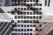 福田区外贸企业必看，高效外贸网站建设攻略，助力企业拓展国际市场，福田外贸企业指南，高效外贸网站建设策略，助力国际化发展，福田外贸企业攻略，高效网站建设策略，助力国际化市场拓展