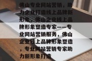 佛山专业网站营销，助力企业打造线上品牌新形象，佛山企业线上品牌形象塑造专家——专业网站营销服务，佛山企业线上品牌形象塑造，专业网站营销专家助力新形象打造