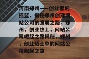 河南郑州——创业者的摇篮，揭秘郑州创建网站公司的发展之路，郑州，创业热土，网站公司崛起之路揭秘，郑州，创业热土中的网站公司崛起之路