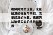 视频网站卖流量，流量经济的崛起与挑战，流量经济的兴起，视频网站流量买卖的挑战与机遇