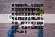 曲靖做网站，专业团队助力企业互联网转型，曲靖企业互联网转型，专业网站建设团队鼎力相助，曲靖企业互联网转型，专业网站建设团队护航助力
