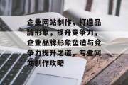 企业网站制作，打造品牌形象，提升竞争力，企业品牌形象塑造与竞争力提升之道，专业网站制作攻略