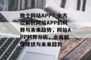 做个网站APP？全方位解析网站APP的利弊与未来趋势，网站APP利弊分析，全面解读现状与未来趋势