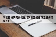 淘宝直播间提升流量（淘宝直播推荐流量如何提升）