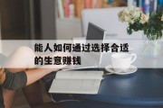 能人如何通过选择合适的生意赚钱 能人如何通过选择合适的生意赚钱