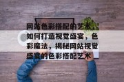 网站色彩搭配的艺术，如何打造视觉盛宴，色彩魔法，揭秘网站视觉盛宴的色彩搭配艺术
