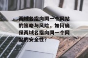 两域名指向同一个网站的策略与风险，如何确保两域名指向同一个网站的安全性？