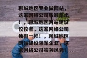 聊城地区专业做网站，这家网络公司脱颖而出！，聊城地区网站建设佼佼者，这家网络公司独树一帜！，聊城地区网站建设领军企业，这家网络公司独领风骚！