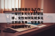 女生赚钱做什么工作——探讨多元化的职业选择，女性如何实现多元化职业发展，探索多元化的赚钱方式