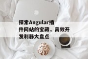 探索Angular插件网站的宝藏，高效开发利器大盘点