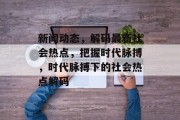 新闻动态，解码最新社会热点，把握时代脉搏，时代脉搏下的社会热点解码
