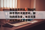 每日流量网站，揭秘网络世界的流量密码，解码网络流量，每日流量网站揭秘流量密码
