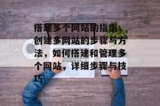 搭建多个网站的指南，创建多网站的步骤与方法，如何搭建和管理多个网站，详细步骤与技巧