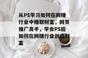 从PS学习如何在网赚行业中赚取财富,网页推广高手,学会PS后如何在网赚行业创造财富