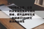 SEO优化公司，让您的企业站在搜索引擎的巅峰，提升品牌知名度，如何通过SEO优化提高网站排名