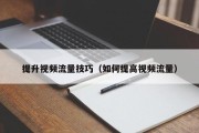 提升视频流量技巧（如何提高视频流量）