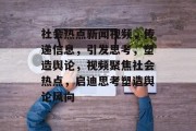 社会热点新闻视频，传递信息，引发思考，塑造舆论，视频聚焦社会热点，启迪思考塑造舆论风向
