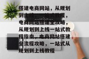 搭建电商网站，从规划到上线，一站式教程，电商网站搭建全攻略，从规划到上线一站式教程指南，电商网站搭建全流程攻略，一站式从规划到上线教程