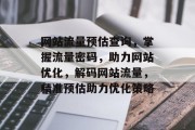网站流量预估查询，掌握流量密码，助力网站优化，解码网站流量，精准预估助力优化策略