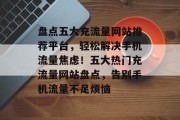 盘点五大充流量网站推荐平台，轻松解决手机流量焦虑！五大热门充流量网站盘点，告别手机流量不足烦恼