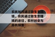 农民如何通过做生意赚钱，农民通过做生意赚钱的途径，农村创业与商机探索