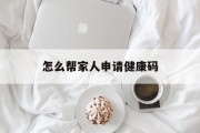 怎么帮家人申请健康码