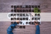 手机时代，教你如何用手机轻松制作网站，手机时代轻松入门，手机制作网站教程，手机时代轻松学，手机制作网站入门教程