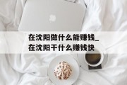 在沈阳做什么能赚钱_在沈阳干什么赚钱快