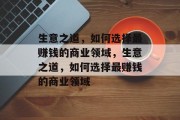 生意之道,如何选择最赚钱的商业领域,生意之道,如何选择最赚钱的商业领域 生意之道,如何选择最赚钱的商业领域,生意之道,如何选择最赚钱的商业领域