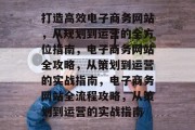 打造高效电子商务网站，从规划到运营的全方位指南，电子商务网站全攻略，从策划到运营的实战指南，电子商务网站全流程攻略，从策划到运营的实战指南